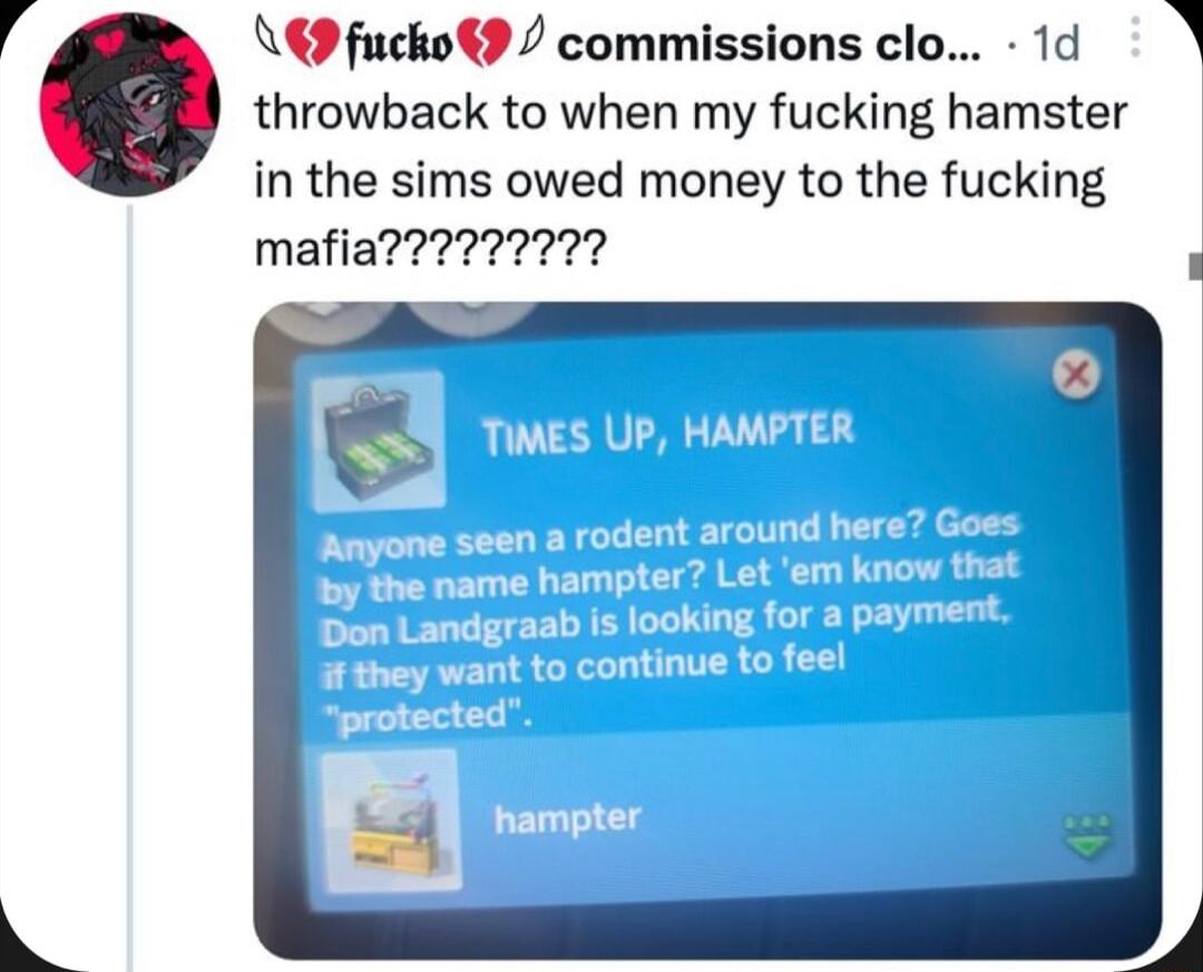 4 L fucko commissions clo 1d throwback to when my fucking hamster in the sims owed money to the fucking mafia X