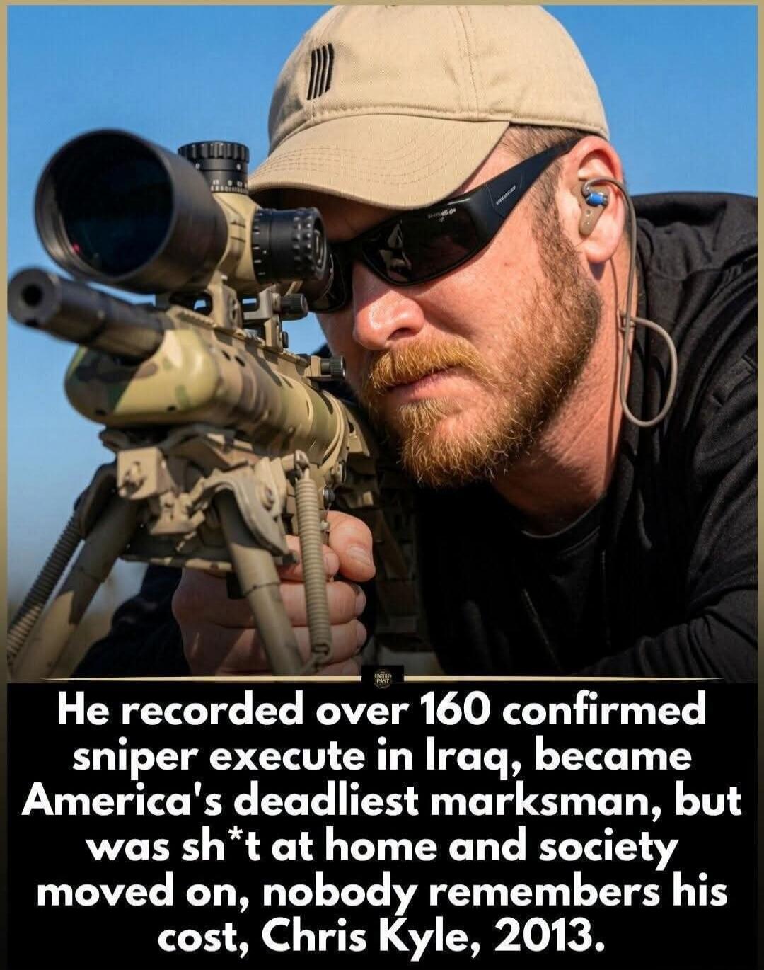 He recorded over 160 confirmed sniper execute in Iraq, became America's deadliest marksman, but was sh*t at home and society moved on, nobody remembers his cost, Chris Kyle, 2013.