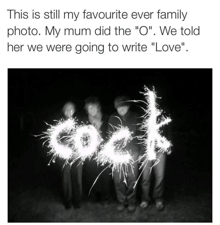 This is still my favourite ever family photo My mum did the O We told her we were going to write Love
