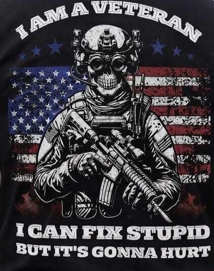 I AM A VETERAN
I CAN FIX STUPID
BUT IT'S GONNA HURT