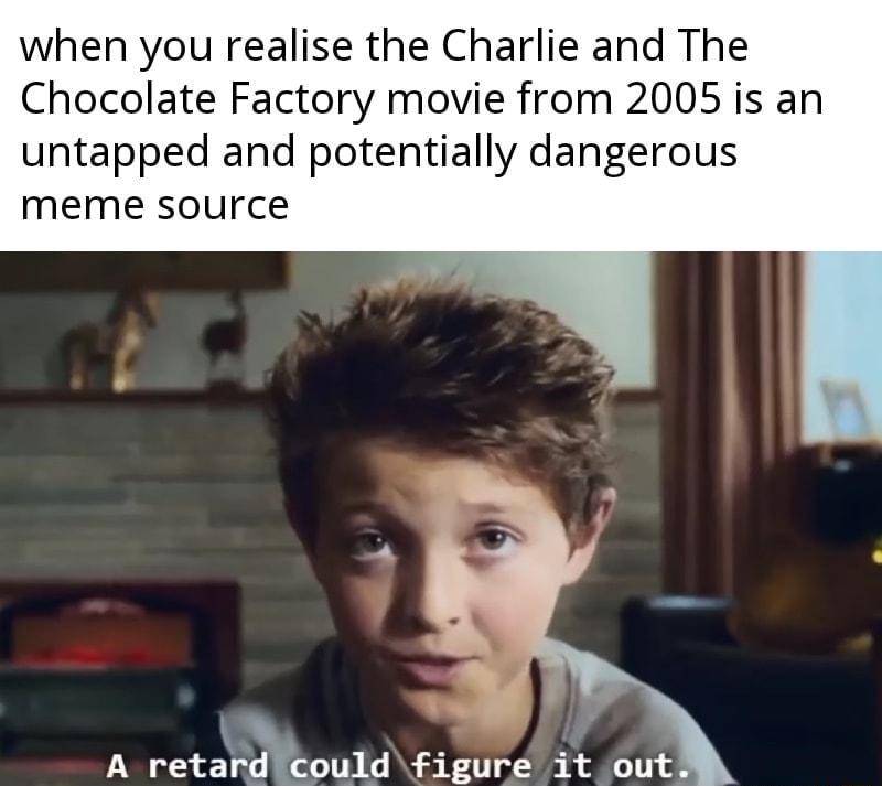 when you realise the Charlie and The Chocolate Factory movie from 2005 is an untapped and potentially dangerous meme source i A retard could figure it out