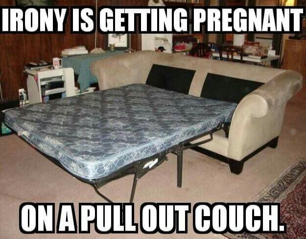 IRONY IS GETTING PREGNANT ON A PULL OUT COUCH.