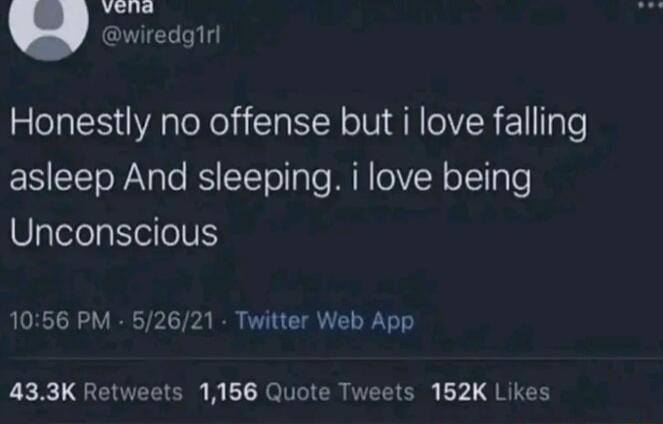 bkt wiredgrl Honestly no offense but i love falling asleep And sleeping i love being Unconscious 1056 PM 62621 Twitter Web App 433K Retweets 1166 Quote Tweets 152K Likes