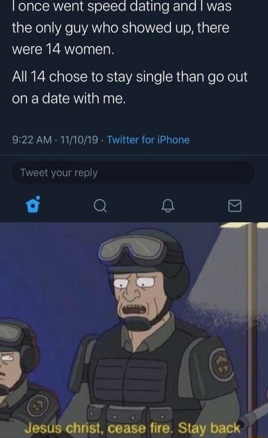 KelplelAClg olcTo Ne el o 1aTe RRNEER the only guy who showed up there were 14 women All 14 chose to stay single than go out on a date with me 922 AM 111019 Twitter for iPhone Tweet your reply o Q