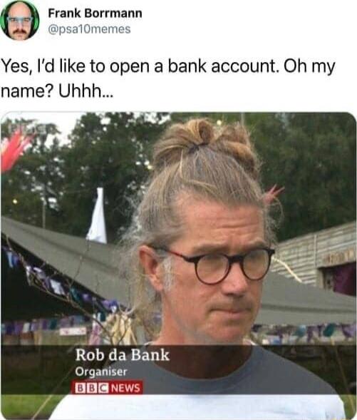 Frank Borrmann psalon Yes Id like to open a bank account Oh my name Uhhh Rob da Bank Organiser BOE NEW AR
