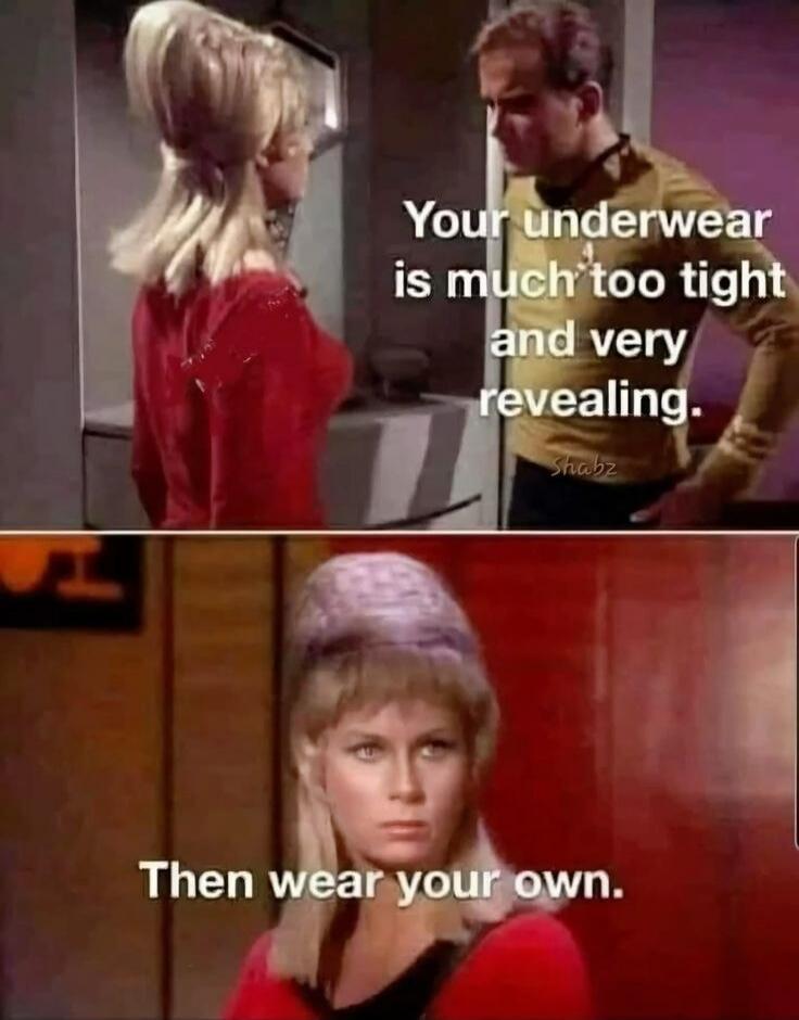 Your underwear is much too tight and very revealing. Then wear your own.