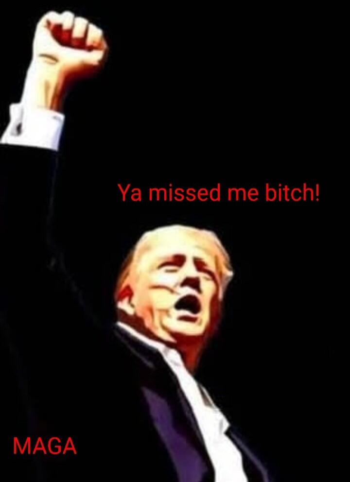 Ya missed me bitch!
MAGA
