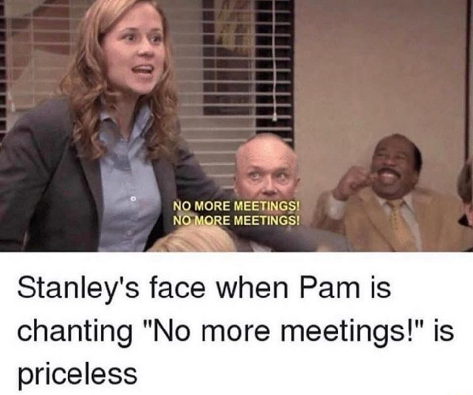 NO MORE MEETINGS! NO MORE MEETINGS! Stanley's face when Pam is chanting 