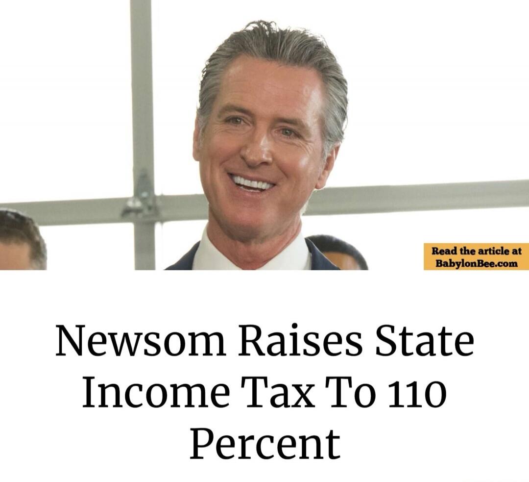 Newsom Raises State Income Tax To 110 Percent. Read the article at BabylonBee.com