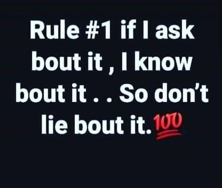 Rule #1 if I ask bout it , I know bout it . . So don’t lie bout it.💯