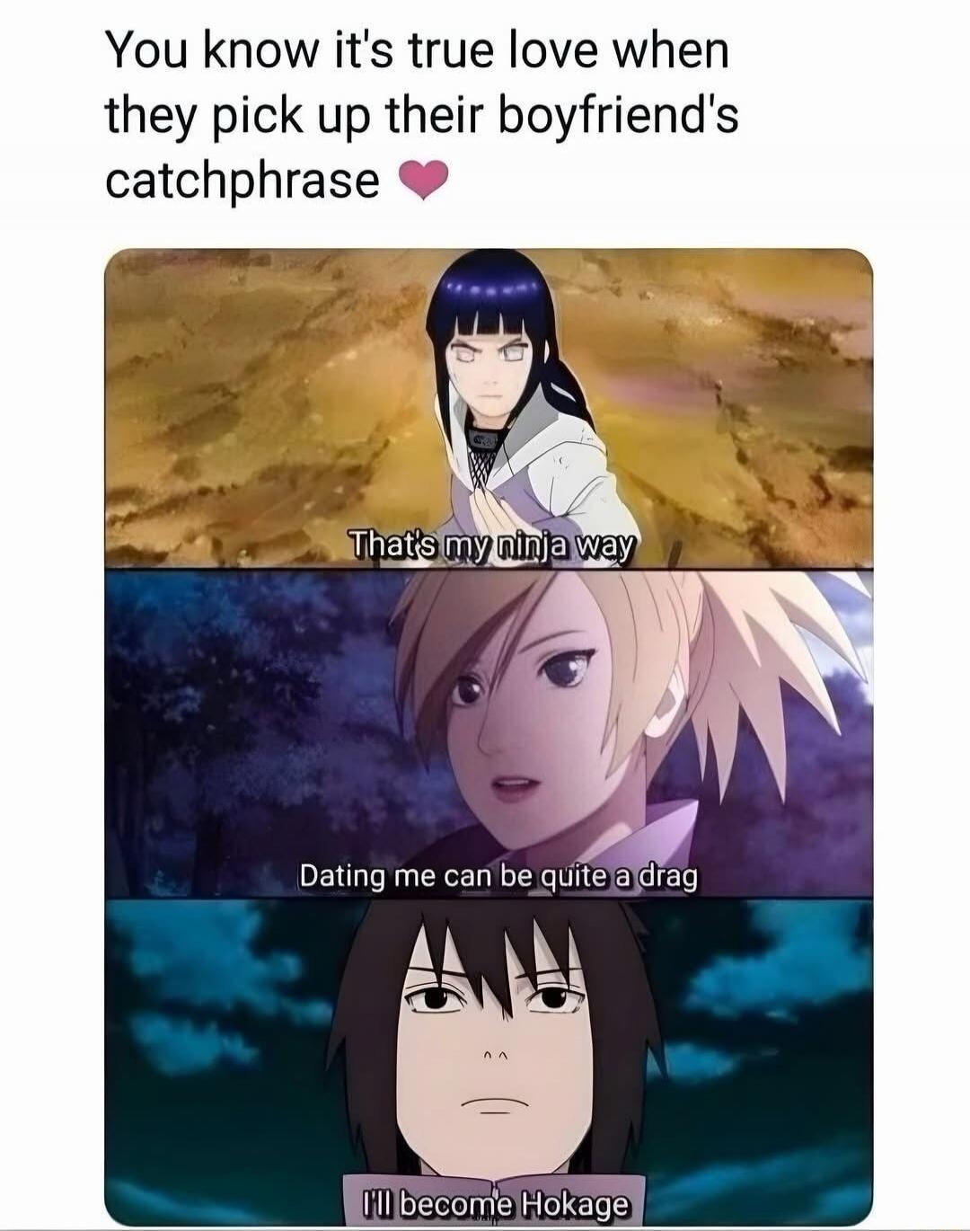 You know it's true love when they pick up their boyfriend's catchphrase 💗

That's my ninja way
Dating me can be quite a drag
I'll become Hokage