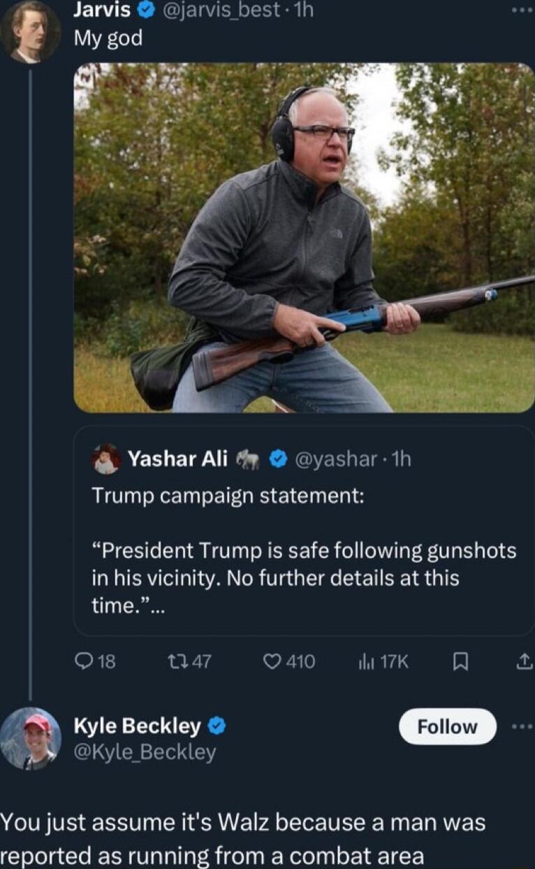 Jarvis jarvis best 1h Yashar Ali y yashar 1h Trump campaign statement President Trump is safe following gunshots N R TG ET BRI IR time o1 et Qa0 7k R Kyle Beckley Kyle Beckley You just assume its Walz because a man was reported as running from a combat area