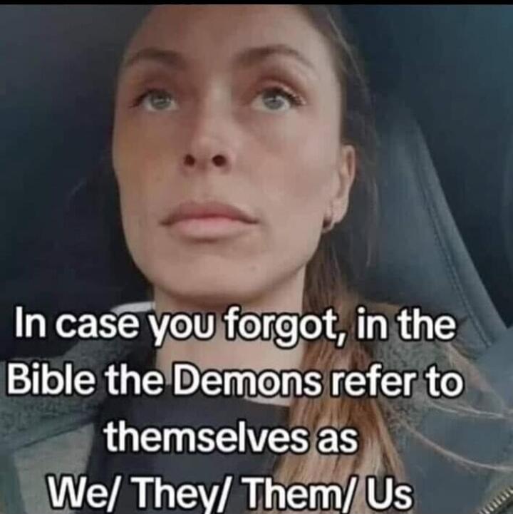 In case you forgot, in the Bible the Demons refer to themselves as We/ They/ Them/ Us
