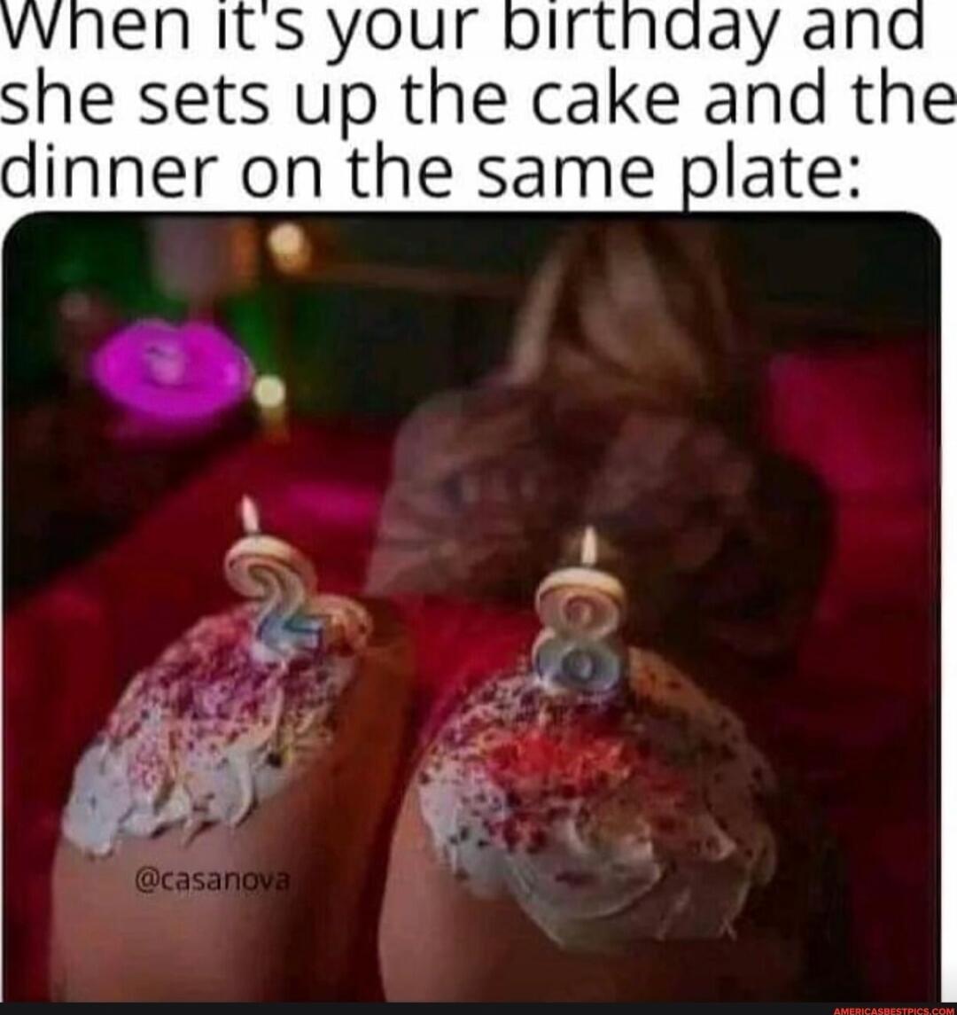 When it's your birthday and she sets up the cake and the dinner on the same plate:
