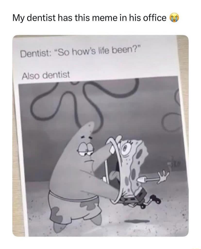 My dentist has this meme in his office 😭 Dentist: 