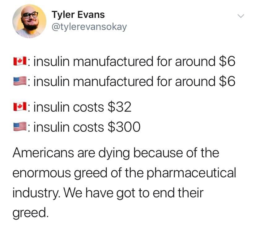 Tyler Evans tylerevansokay 11 insulin manufactured for around 6 insulin manufactured for around 6 i1 insulin costs 32 insulin costs 300 Americans are dying because of the enormous greed of the pharmaceutical industry We have got to end their greed
