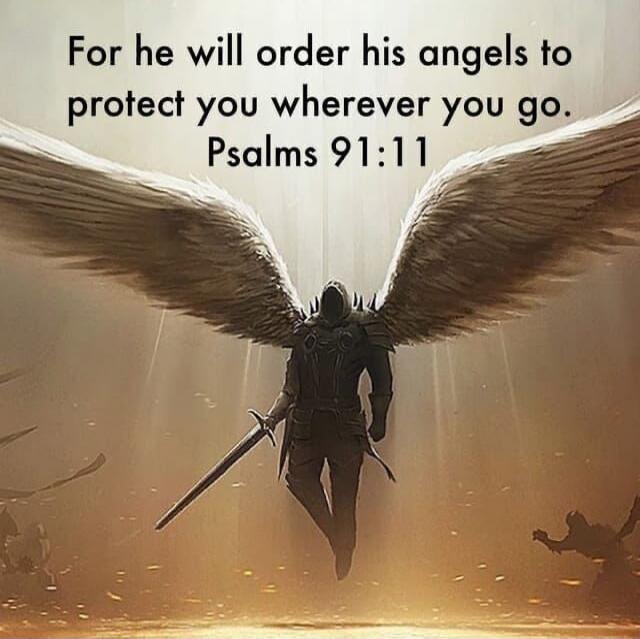 For he will order his angels to protect you wherever you go. Psalms 91:11