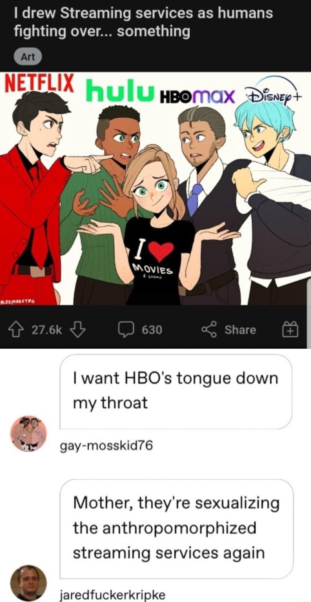 v tteenagers L SEN REN RUNC RRF e CVRS T T T R S B T B fighting over something hulu HBOMOX Do 2 3 want HBOs tongue down my throat 2 gay mosskid76 Mother theyre sexualizing the anthropomorphized streaming services again e jaredfuckerkripke