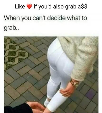 Like ❤️ if you'd also grab a$$ When you can't decide what to grab..