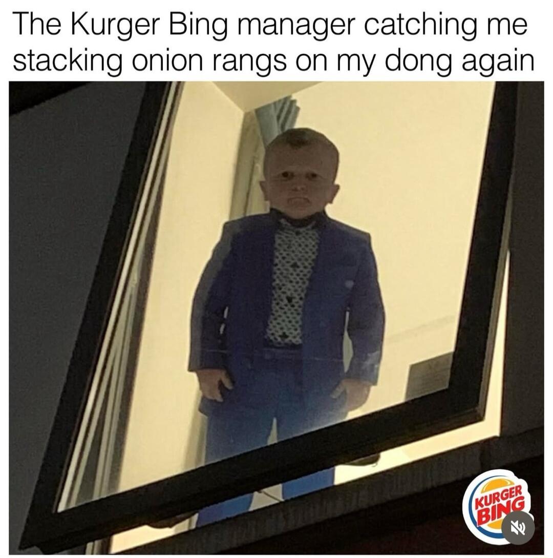 The Kurger Bing manager catching me stacking onion rangs on my dong again