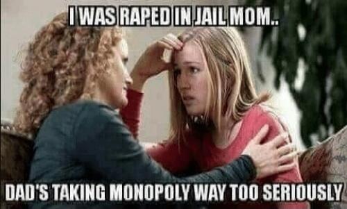 I WAS RAPED IN JAIL MOM.. DAD'S TAKING MONOPOLY WAY TOO SERIOUSLY