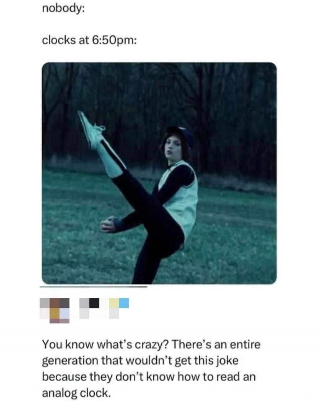 nobody: clocks at 6:50pm: You know what's crazy? There's an entire generation that wouldn't get this joke because they don't know how to read an analog clock.