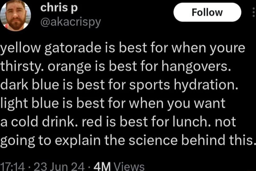 CELEIH Y yellow gatorade is best for when youre thirsty orange is best for hangovers dark blue is best for sports hydration light blue is best for when you want a cold drink red is best for lunch not going to explain the science behind this 1714 23 Jun 24 4M Views