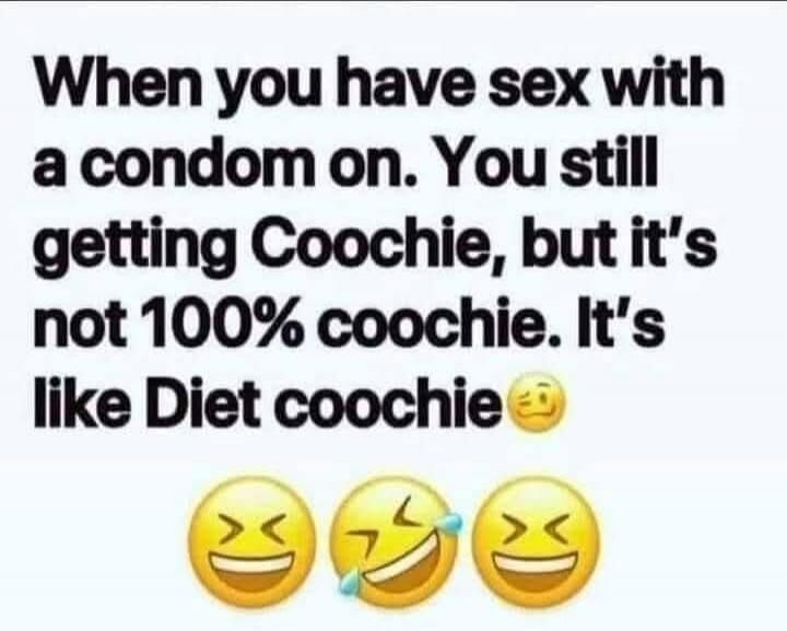 When you have sex with a condom on. You still getting Coochie, but it's not 100% coochie. It's like Diet coochie
