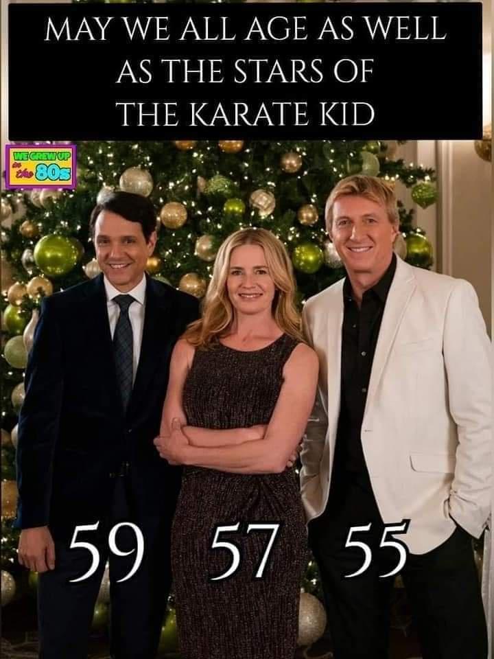 MAY WE ALL AGE AS WELL AS THE STARS OF THE KARATE KID o T s by c