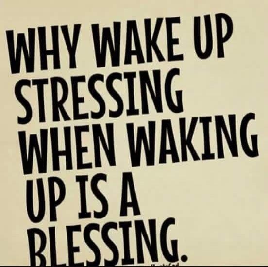 WHY WAKE UP STRESSING WHEN WAKING UP IS A BLESSING.