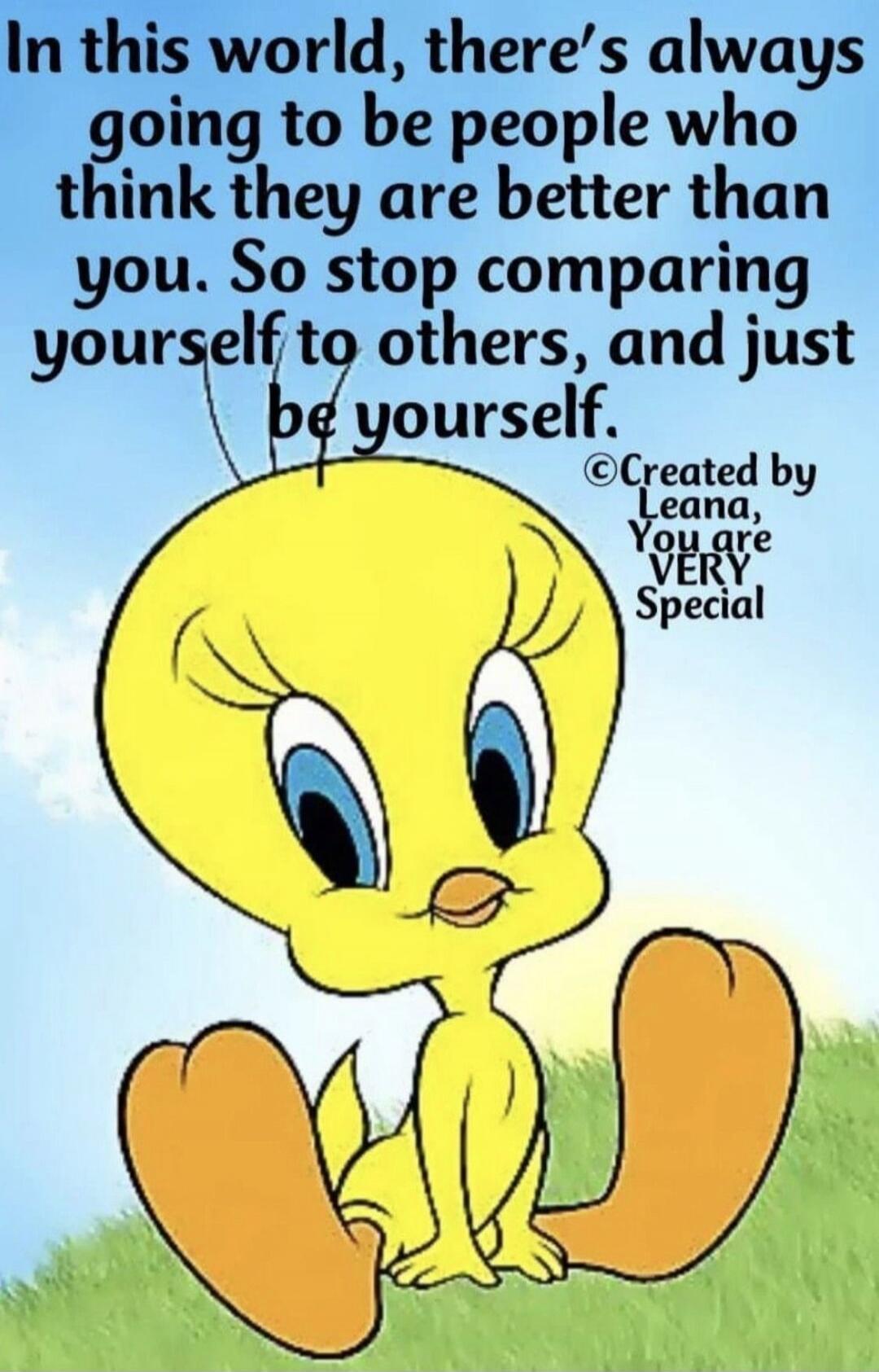 In this world, there's always going to be people who think they are better than you. So stop comparing yourself to others, and just be yourself. Created by Leana, You are VERY Special
