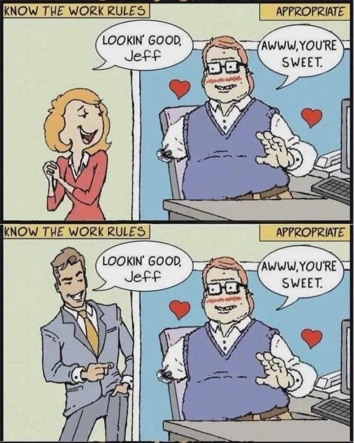 KNOW THE WORK RULES APPROPRIATE LOOKIN' GOOD, Jeff AWWW, YOU'RE SWEET. KNOW THE WORK RULES APPROPRIATE LOOKIN' GOOD, Jeff AWWW, YOU'RE SWEET.