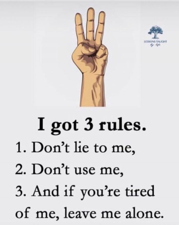 I got 3 rules. 1. Don't lie to me, 2. Don't use me, 3. And if you're tired of me, leave me alone. Lessons Taught By Life.