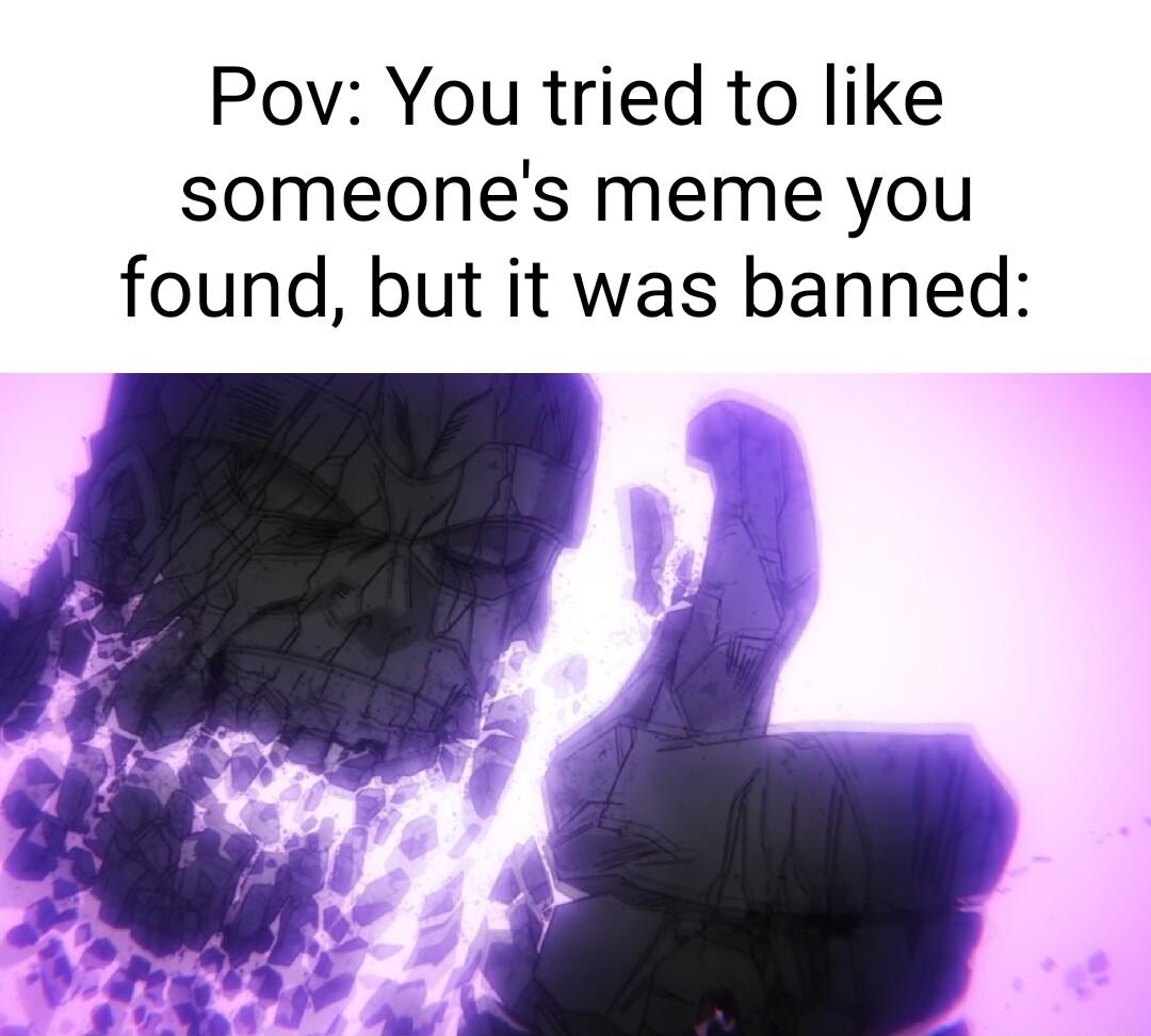 Pov You tried to like someones meme you found but it was banned