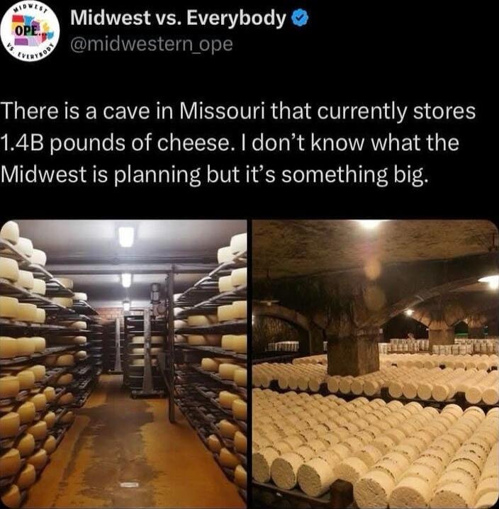 Midwest vs Everybody midwestern_ope There is a cave in Missouri that currently stores 14B pounds of cheese dont know what the Midwest is planning but its something big