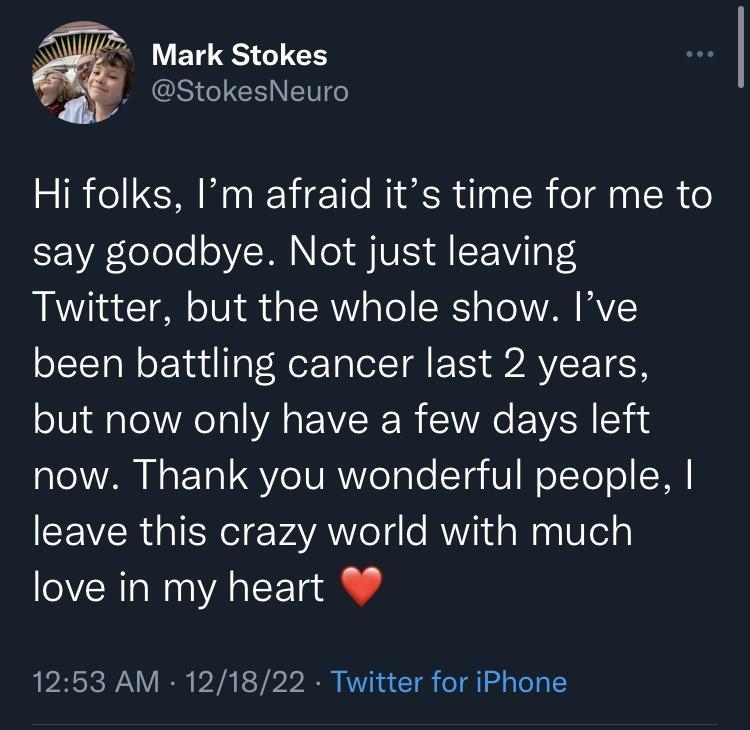 3 Mark Stokes GSIGIERN NG Hi folks Im afraid its time for me to say goodbye Not just leaving Twitter but the whole show Ive been battling cancer last 2 years but now only have a few days left now Thank you wonderful people leave this crazy world with much love in my heart 1253 AM 121822 Twitter for iPhone LN LSRG RN ER NEEI I o QRIEH