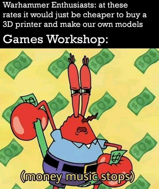 Warhammer Enthusiasts at these rates it would just be cheaper to buy a 3D printer and make our own models Games Workshop