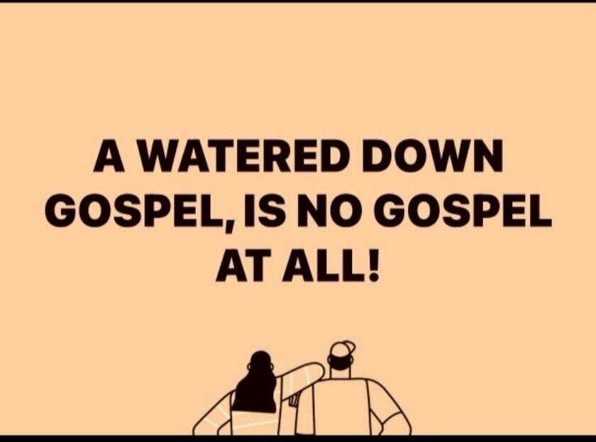 A WATERED DOWN GOSPEL, IS NO GOSPEL AT ALL!