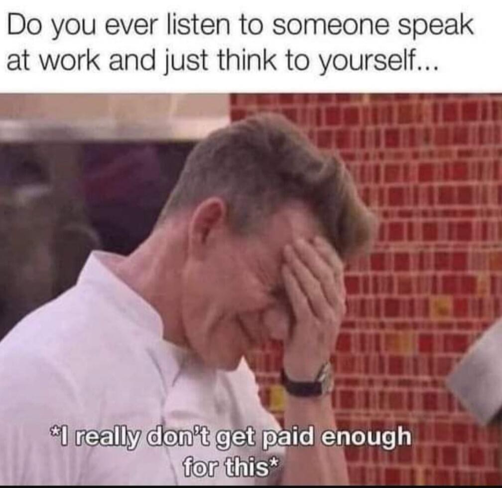 Do you ever listen to someone speak at work and just think to yourself... *I really don't get paid enough for this*