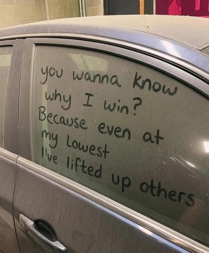 you wanna know why I win? Because even at my lowest I've lifted up others
