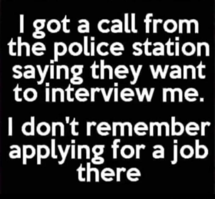 I got a call from the police station saying they want to interview me. I don't remember applying for a job there