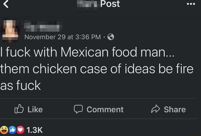 Sari Post 1 November 29 at 336 PM fuck with Mexican food man I Nelallel ClallorINNe o RN o IRl as fuck o Like I comment A Share 13K