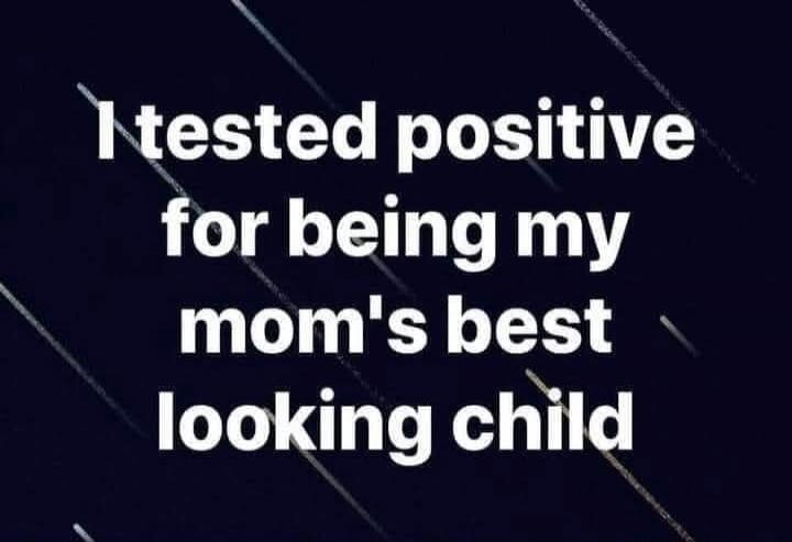 I tested positive for being my mom's best looking child