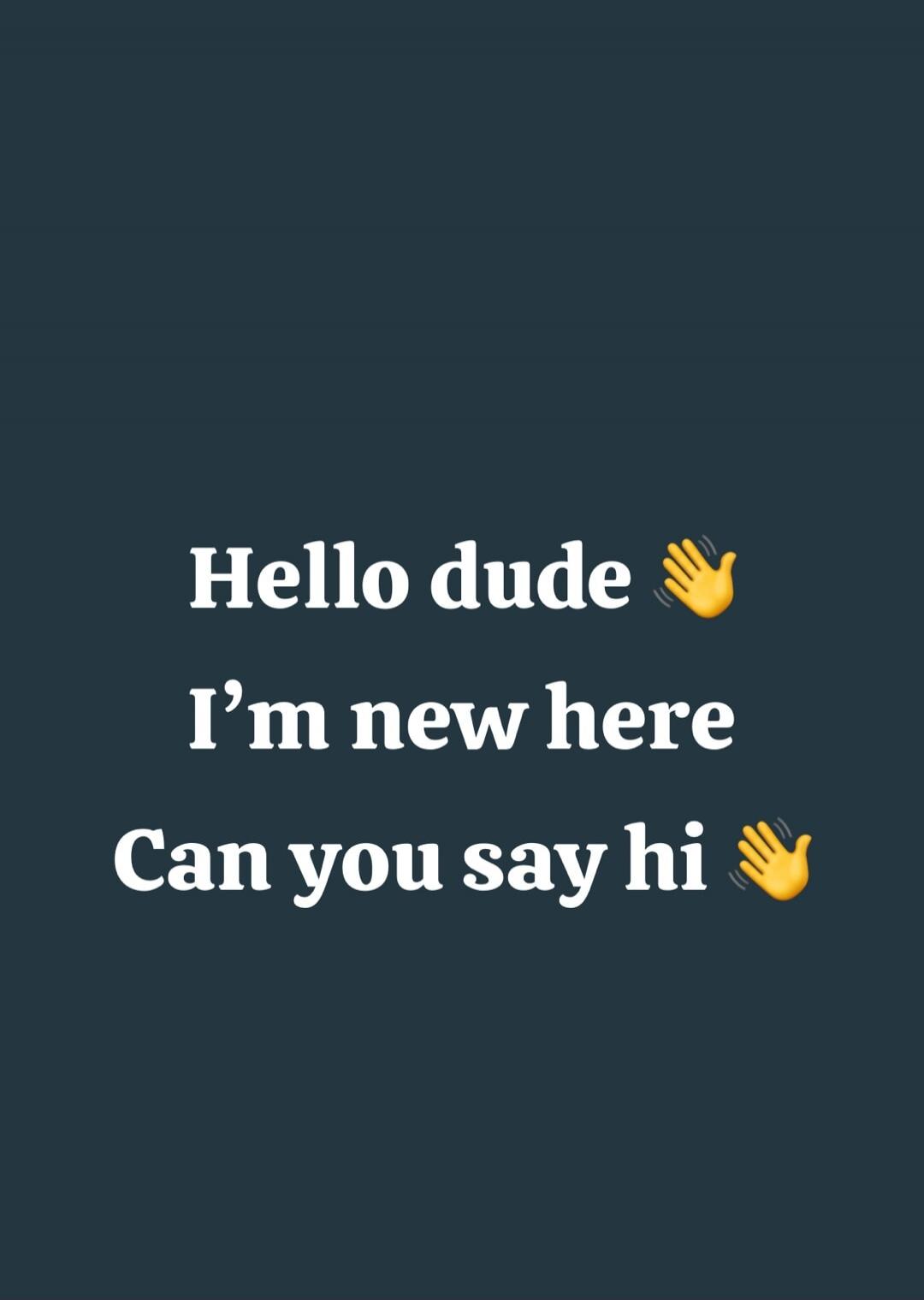 Hello dude 👋 I'm new here Can you say hi 👋