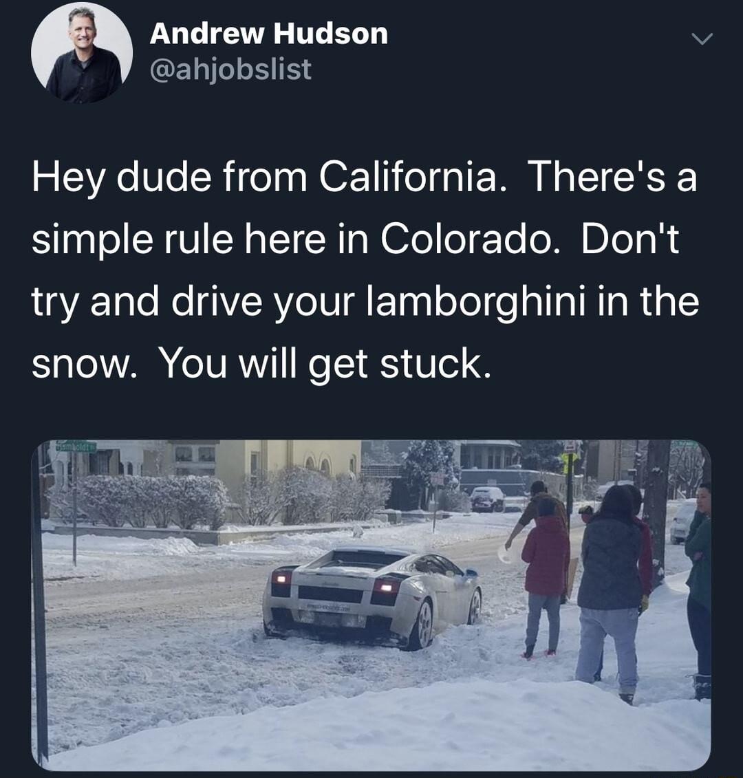 LUCIEE TEERD v GEIILLEIEN Hey dude from California Theres a simple rule here in Colorado Dont try and drive your lamborghini in the ST AR VR Ke 1 S Ve 8