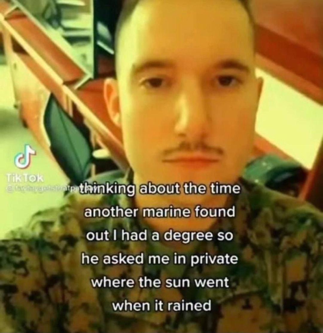 o e GIEINE anothermarineifound out had a degree so he asked me in private where the sun went when it rained