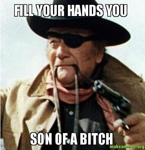 FILL YOUR HANDS YOU SON OF A BITCH
