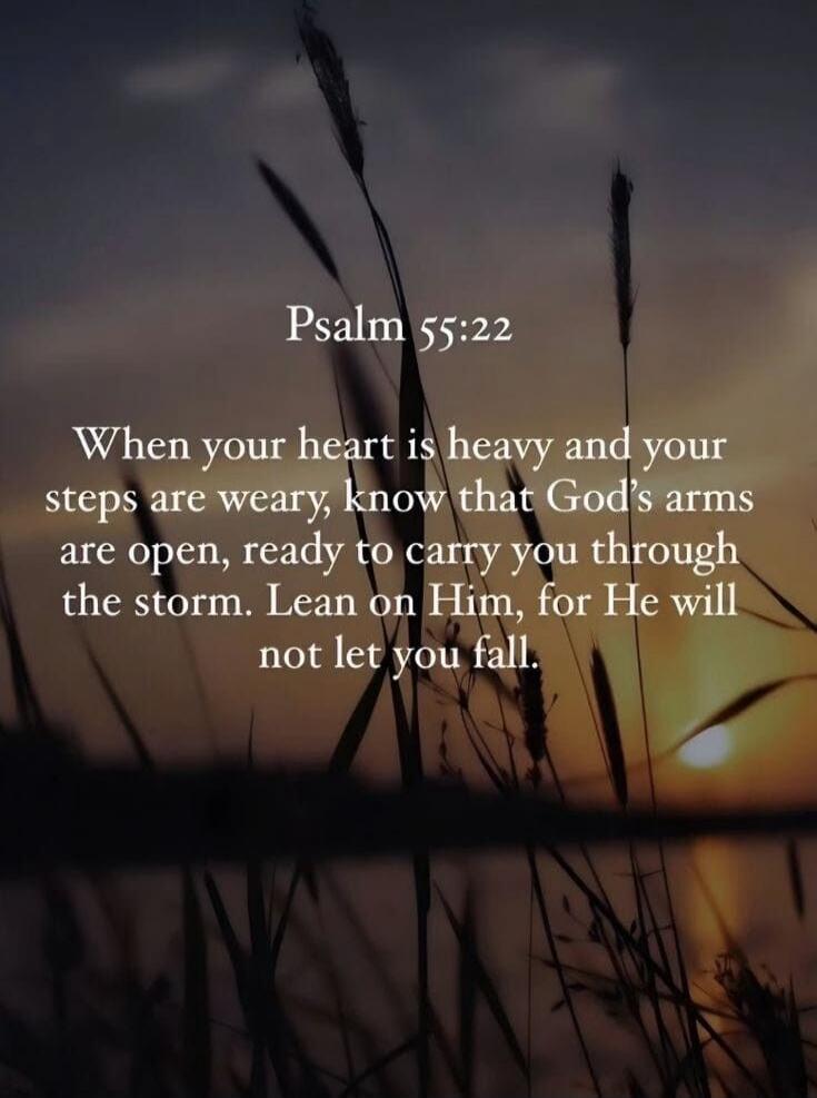 Psalm 55:22
When your heart is heavy and your steps are weary, know that God’s arms are open, ready to carry you through the storm. Lean on Him, for He will not let you fall.