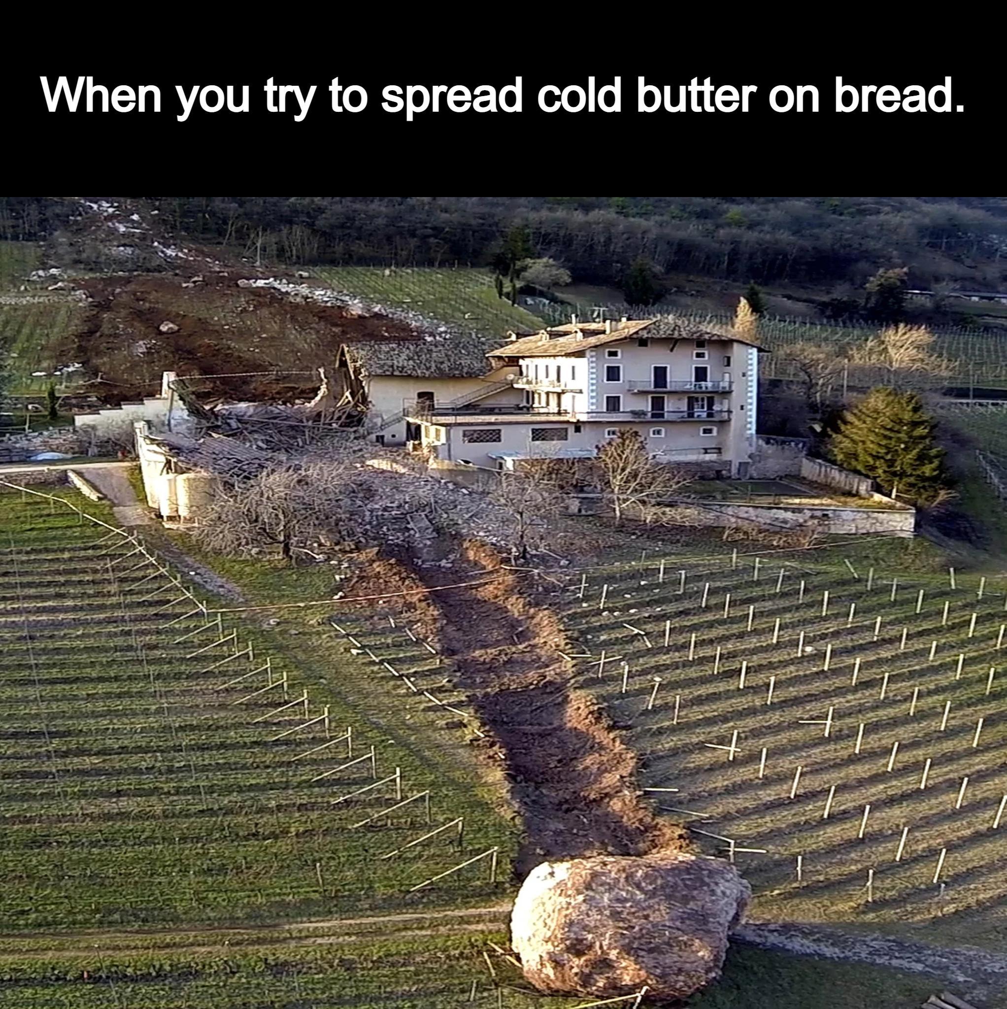 When you try to spread cold butter on bread