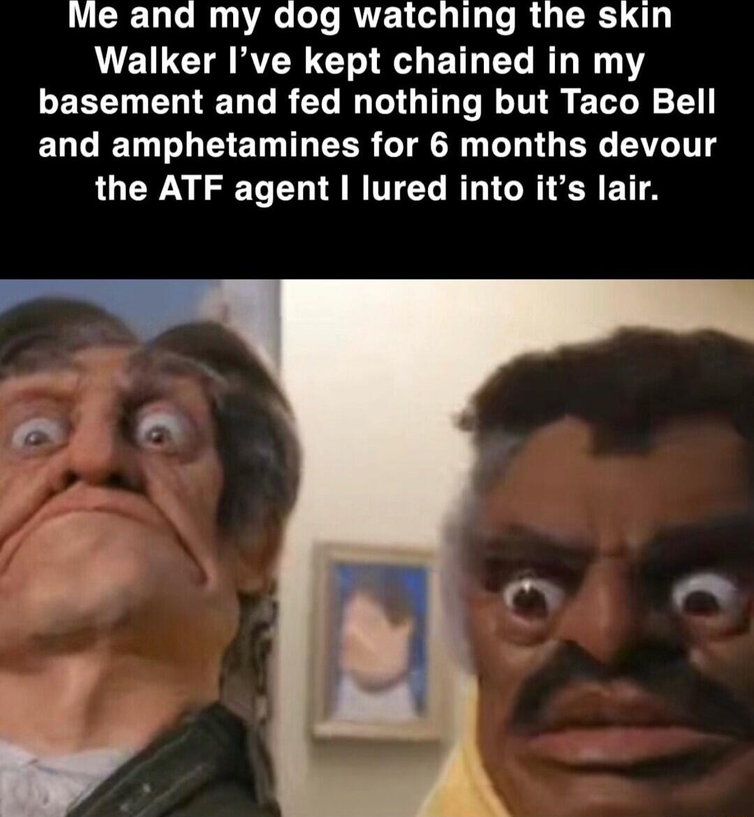 Me and my dog watching the skin Walker Ive kept chained in my EEELELIED LR LI GG RN LN 1 ELCED T LT EINIHEER TN LRIGER AT the ATF agent lured into its lair